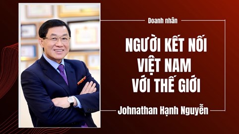 Doanh nhân Johnathan Hạnh Nguyễn: Người kết nối Việt Nam với thế giới