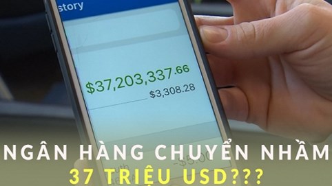 Chuyện hy hữu: Ngân hàng chuyển nhầm 37 triệu USD cho khách hàng vì 